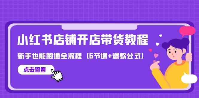 （9883期）最新小红书店铺开店带货教程，新手也能跑通全流程（6节课+爆款公式）-黑鲨创业网