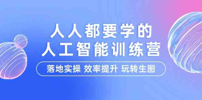 （9872期）人人都要学的-人工智能特训营，落地实操 效率提升 玩转生图（22节课）-黑鲨创业网