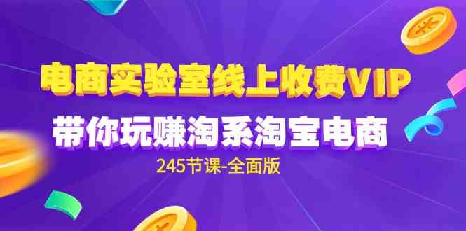 （9859期）电商-实验室 线上收费VIP，带你玩赚淘系淘宝电商（245节课-全面版）-黑鲨创业网