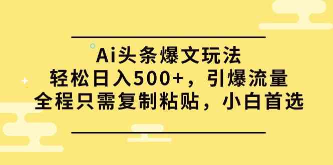 （9853期）Ai头条爆文玩法，轻松日入500+，引爆流量全程只需复制粘贴，小白首选-黑鲨创业网