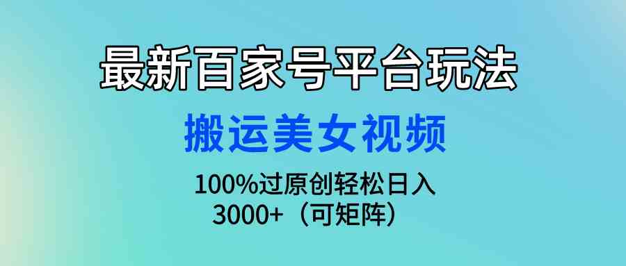 （9852期）最新百家号平台玩法，搬运美女视频100%过原创大揭秘，轻松日入3000+（可…-黑鲨创业网