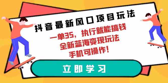 （9948期）抖音最新风口项目玩法，一单35，执行就能搞钱 全新蓝海变现玩法 手机可操作-黑鲨创业网