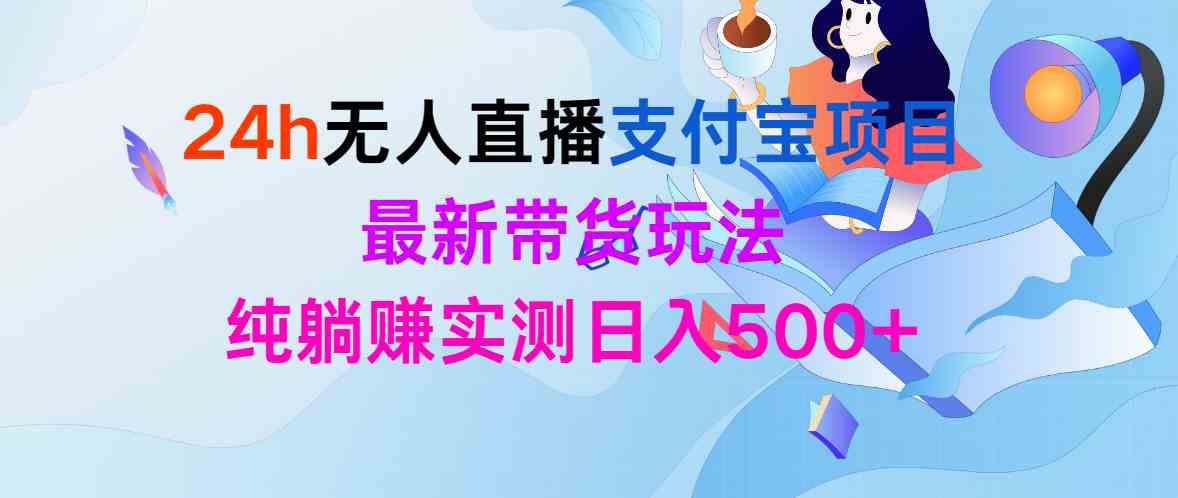 （9934期）24h无人直播支付宝项目，最新带货玩法，纯躺赚实测日入500+-黑鲨创业网