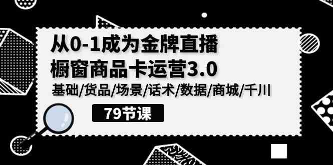 （9927期）0-1成为金牌直播-橱窗商品卡运营3.0，基础/货品/场景/话术/数据/商城/千川-黑鲨创业网