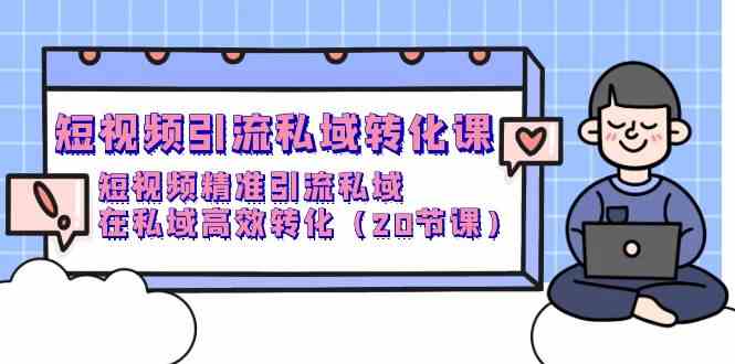 （9926期）短视频引流 私域转化课，短视频精准引流私域，在私域高效转化（20节课）-黑鲨创业网