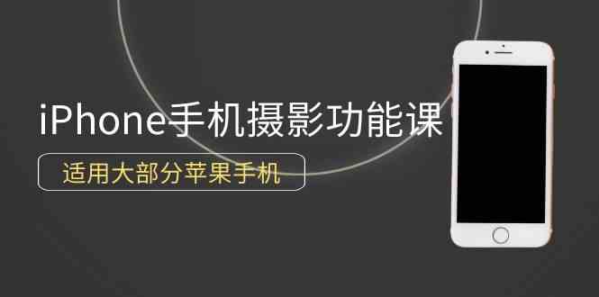 （9969期）0基础带你玩转iPhone手机摄影功能，适用大部分苹果手机（12节视频课）-黑鲨创业网