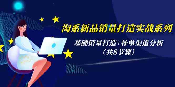 （9962期）淘系新品销量打造实战系列，基础销量打造+补单渠道分析（共8节课）-黑鲨创业网