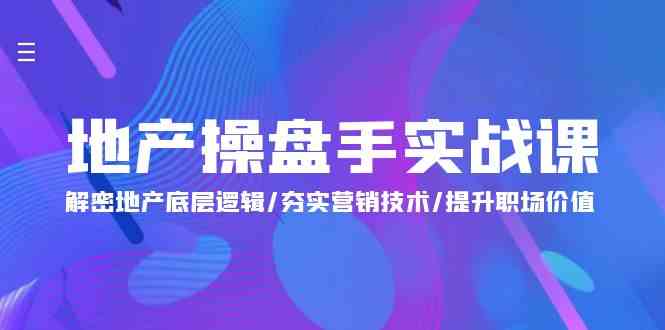 （9960期）地产 操盘手实战课：解密地产底层逻辑/夯实营销技术/提升职场价值（24节）-黑鲨创业网