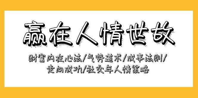 （9959期）赢在-人情世故：财富内在心法/气势道术/成事法则/走向成功/社交与人情策略-黑鲨创业网