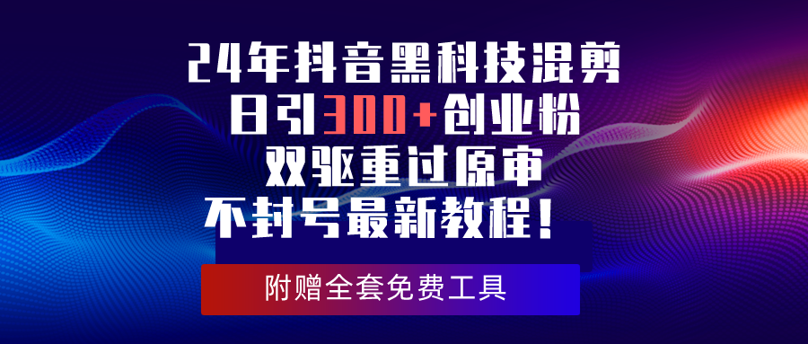 （10212期）24年抖音黑科技混剪日引300+创业粉，双驱重过原审不封号最新教程！-黑鲨创业网