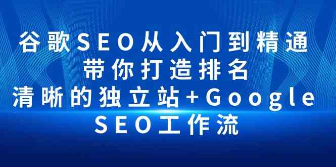 （10169期）谷歌SEO从入门到精通 带你打造排名 清晰的独立站+Google SEO工作流-黑鲨创业网