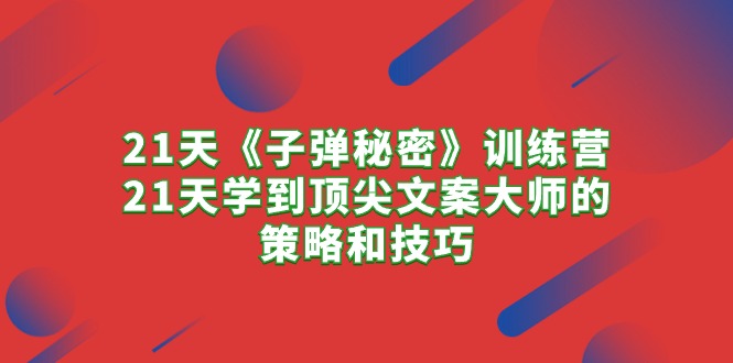 （10210期）21天《子弹秘密》训练营，21天学到顶尖文案大师的策略和技巧-黑鲨创业网