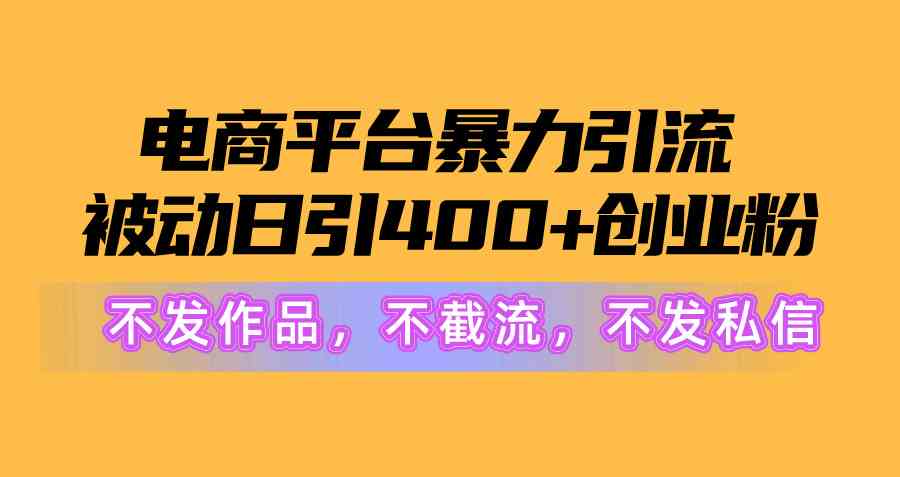 （10168期）电商平台暴力引流,被动日引400+创业粉不发作品，不截流，不发私信-黑鲨创业网