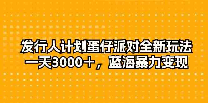 （10167期）发行人计划蛋仔派对全新玩法，一天3000＋，蓝海暴力变现-黑鲨创业网