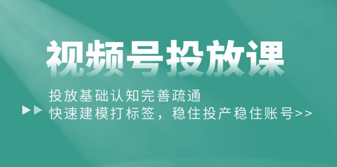 （10205期）视频号投放课：投放基础认知完善疏通，快速建模打标签，稳住投产稳住账号-黑鲨创业网