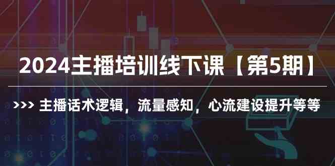 （10161期）2024主播培训线下课【第5期】主播话术逻辑，流量感知，心流建设提升等等-黑鲨创业网