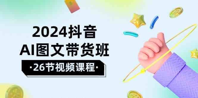 （10188期）2024抖音AI图文带货班：在这个赛道上  乘风破浪 拿到好效果（26节课）-黑鲨创业网