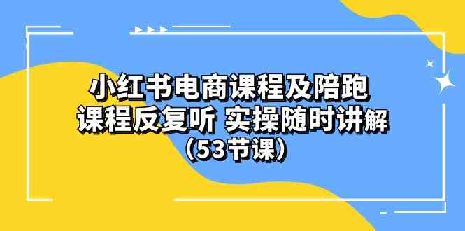 (10170期）小红书电商课程及陪跑 课程反复听 实操随时讲解 （53节课）-黑鲨创业网