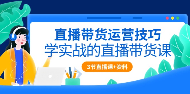 （10229期）直播带货运营技巧，学实战的直播带货课（3节直播课+配套资料）-黑鲨创业网