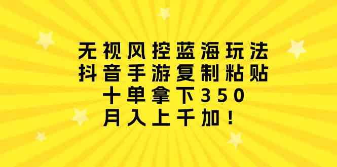 （10133期）无视风控蓝海玩法，抖音手游复制粘贴，十单拿下350，月入上千加！-黑鲨创业网