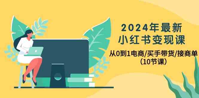 （10130期）2024年最新小红书变现课，从0到1电商/买手带货/接商单（10节课）-黑鲨创业网