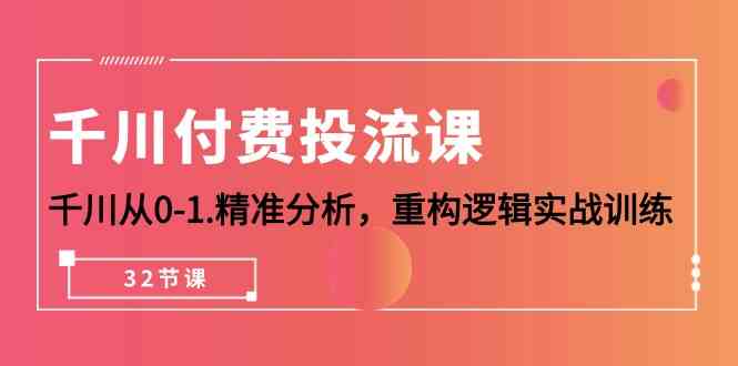 （10127期）千川-付费投流课，千川从0-1.精准分析，重构逻辑实战训练（32节课）-黑鲨创业网