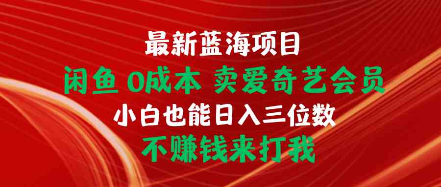 （10117期）最新蓝海项目 闲鱼0成本 卖爱奇艺会员 小白也能入三位数 不赚钱来打我-黑鲨创业网