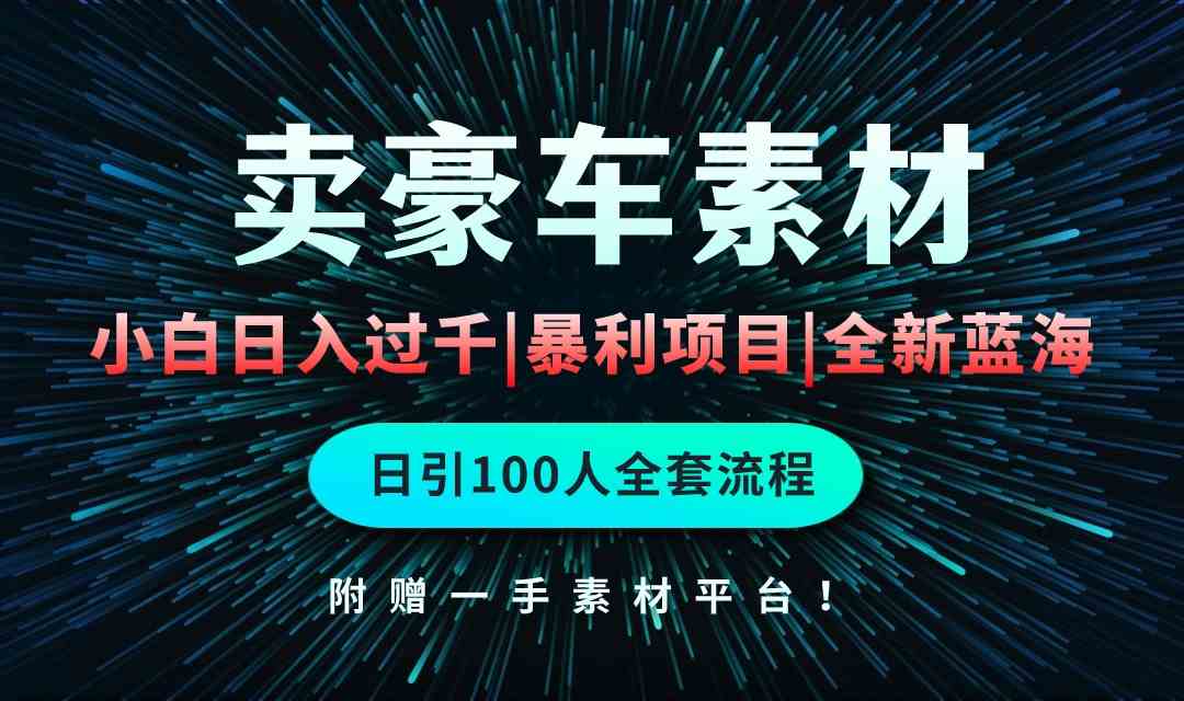 （10101期）通过卖豪车素材日入过千，空手套白狼！简单重复操作，全套引流流程.！-黑鲨创业网