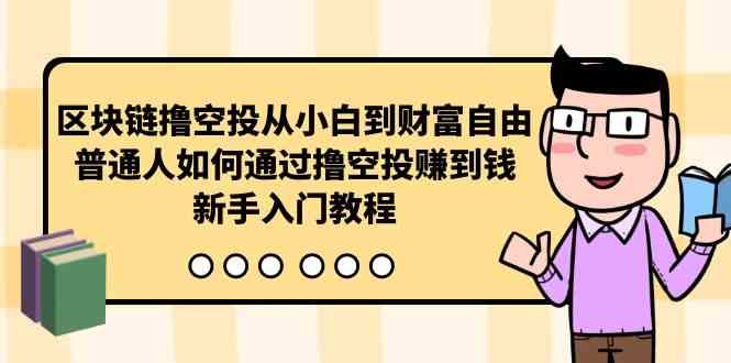 （10098期）区块链撸空投从小白到财富自由，普通人如何通过撸空投赚钱，新手入门教程-黑鲨创业网