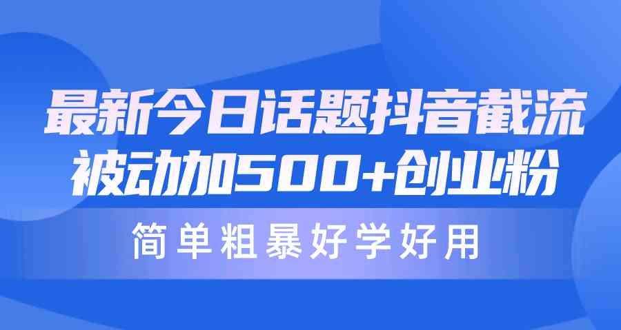 （10092期）最新今日话题抖音截流，每天被动加500+创业粉，简单粗暴好学好用-黑鲨创业网