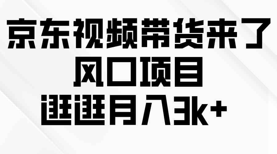 （10025期）京东短视频带货来了，风口项目，逛逛月入3k+-黑鲨创业网