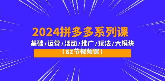 （10019期）2024拼多多系列课：基础/运营/活动/推广/玩法/大模块（62节视频课）-黑鲨创业网