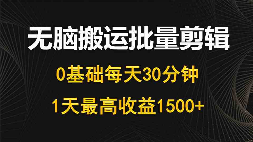 （10008期）每天30分钟，0基础无脑搬运批量剪辑，1天最高收益1500+-黑鲨创业网