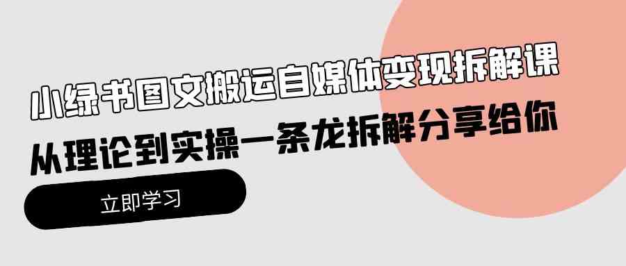 （10055期）小绿书图文搬运自媒体变现拆解课，从理论到实操一条龙拆解分享给你-黑鲨创业网