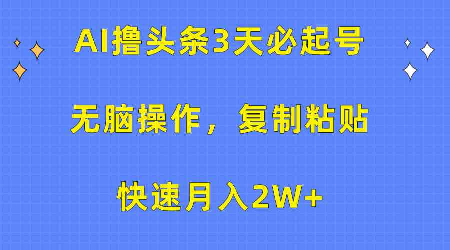 （10043期）AI撸头条3天必起号，无脑操作3分钟1条，复制粘贴快速月入2W+-黑鲨创业网