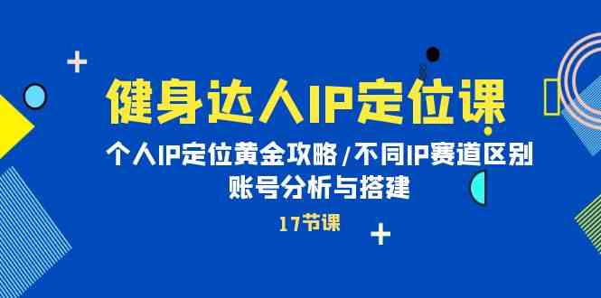 （10084期）健身达人IP定位课：个人IP定位黄金攻略/不同IP赛道区别/账号分析与搭建-黑鲨创业网