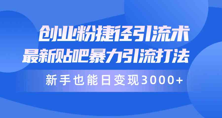 （10071期）创业粉捷径引流术，最新贴吧暴力引流打法，新手也能日变现3000+附赠全…-黑鲨创业网