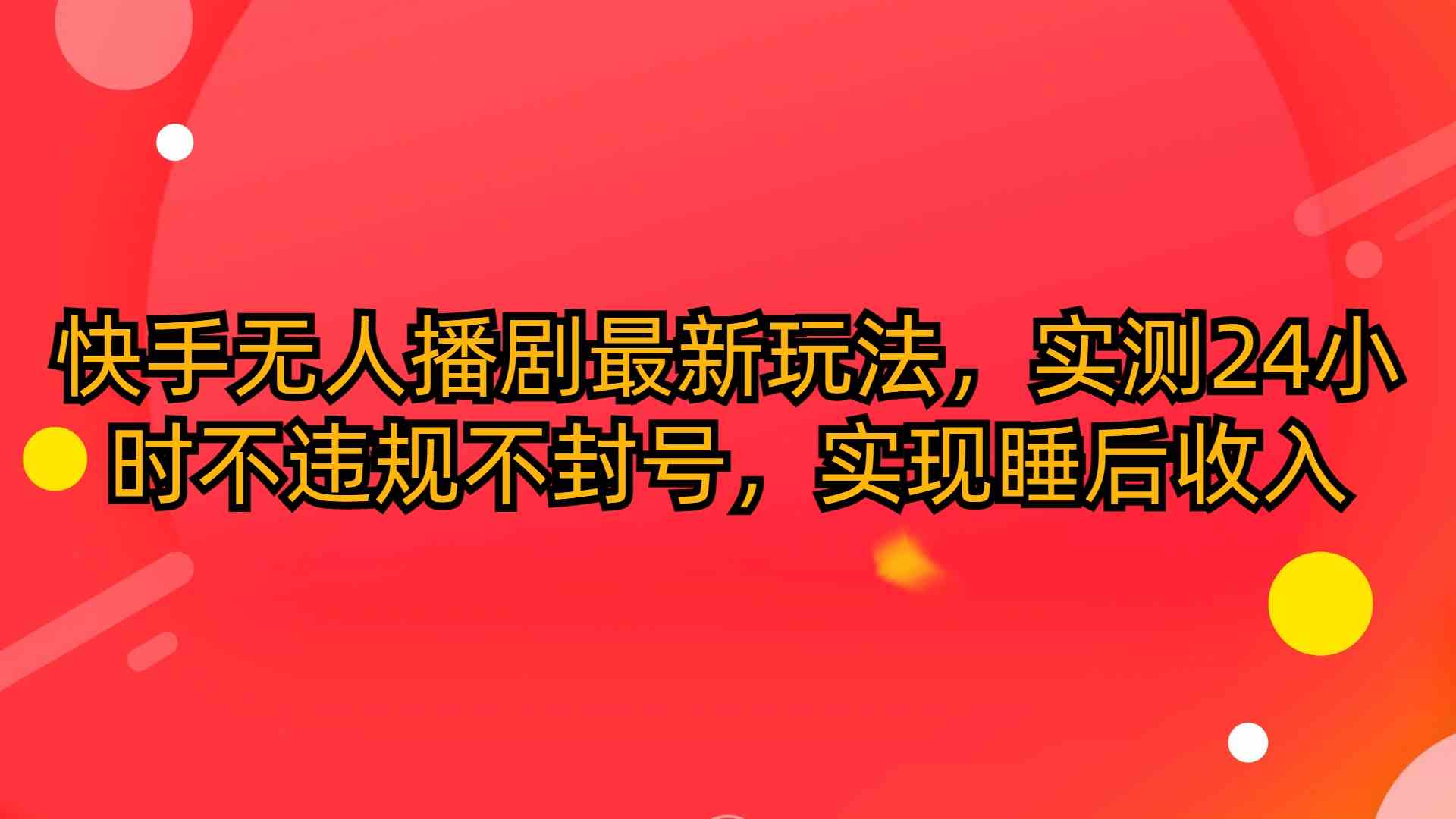 （10068期）快手无人播剧最新玩法，实测24小时不违规不封号，实现睡后收入-黑鲨创业网