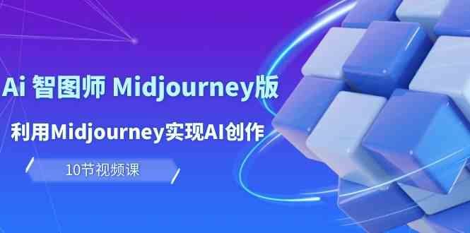 （10066期）玩赚Ai 智图师 Midjourney版：利用Midjourney实现AI创作及变现（10节课）-黑鲨创业网