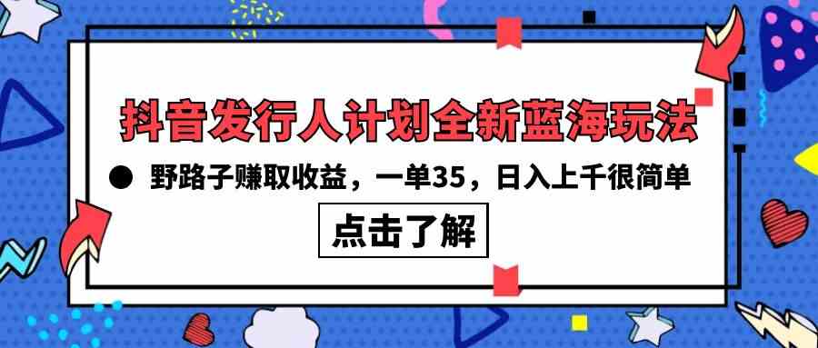 （10067期）抖音发行人计划全新蓝海玩法，野路子赚取收益，一单35，日入上千很简单!-黑鲨创业网