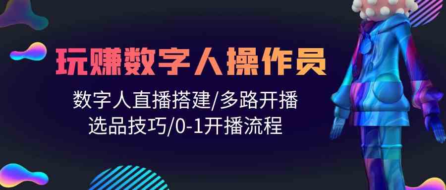 （10062期）人人都能玩赚数字人操作员 数字人直播搭建/多路开播/选品技巧/0-1开播流程-黑鲨创业网