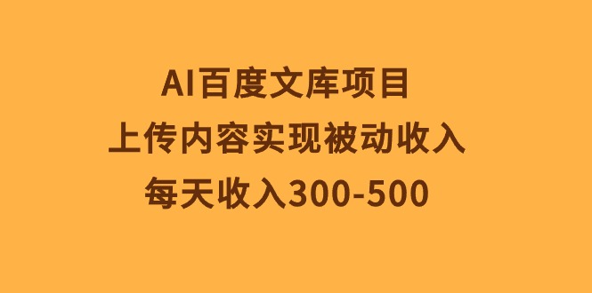 （10419期）AI百度文库项目，上传内容实现被动收入，每天收入300-500-黑鲨创业网