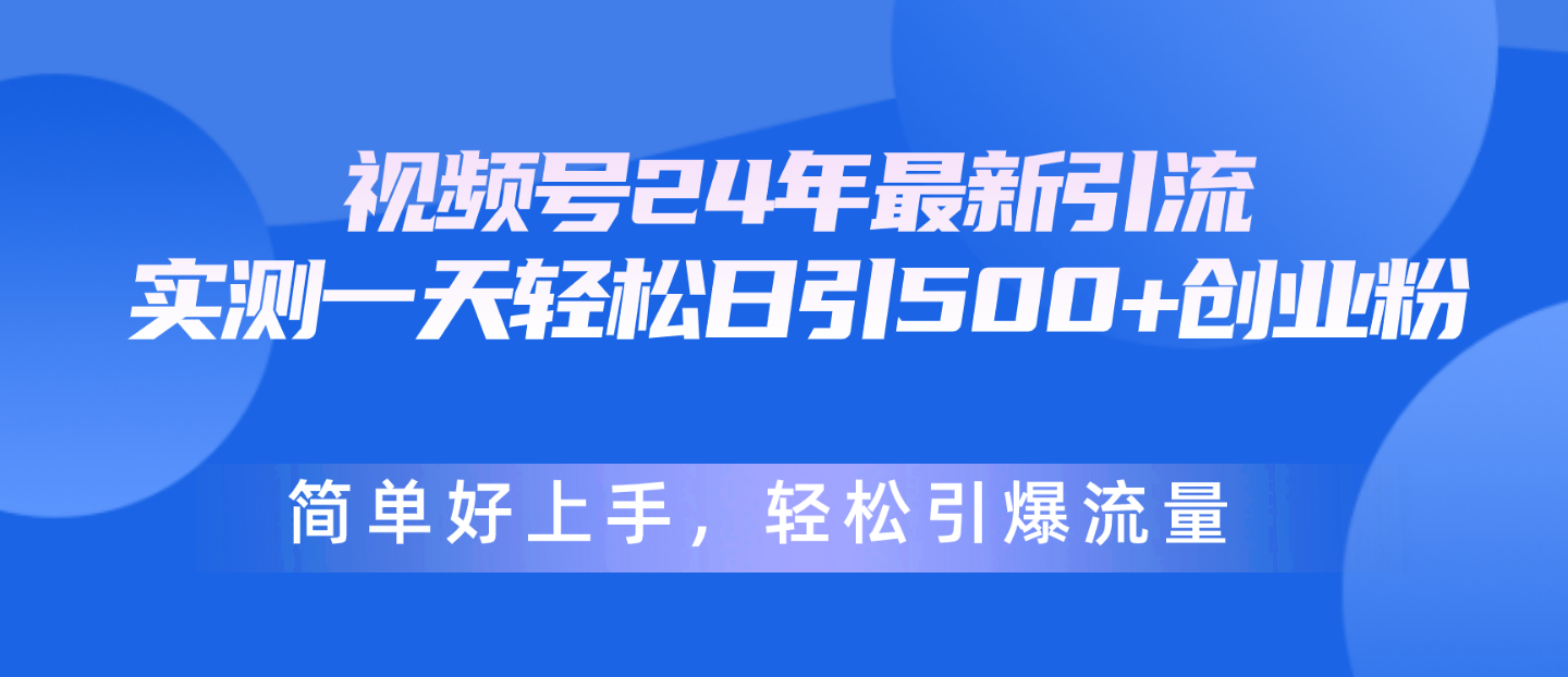 （10415期）视频号24年最新引流，一天轻松日引500+创业粉，简单好上手，轻松引爆流量-黑鲨创业网