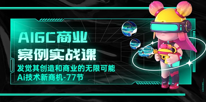 （10467期）AIGC-商业案例实战课，发觉其创造和商业的无限可能，Ai技术新商机-77节-黑鲨创业网