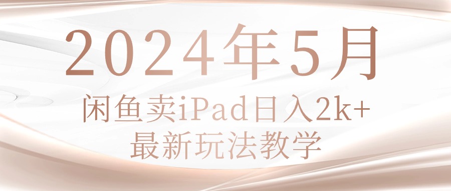 （10459期）2024年5月闲鱼卖ipad日入2k，最新玩法教学-黑鲨创业网