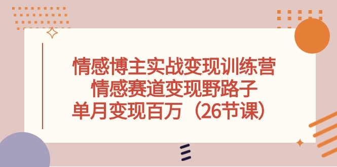 （10448期）情感博主实战变现训练营，情感赛道变现野路子，单月变现百万（26节课）-黑鲨创业网