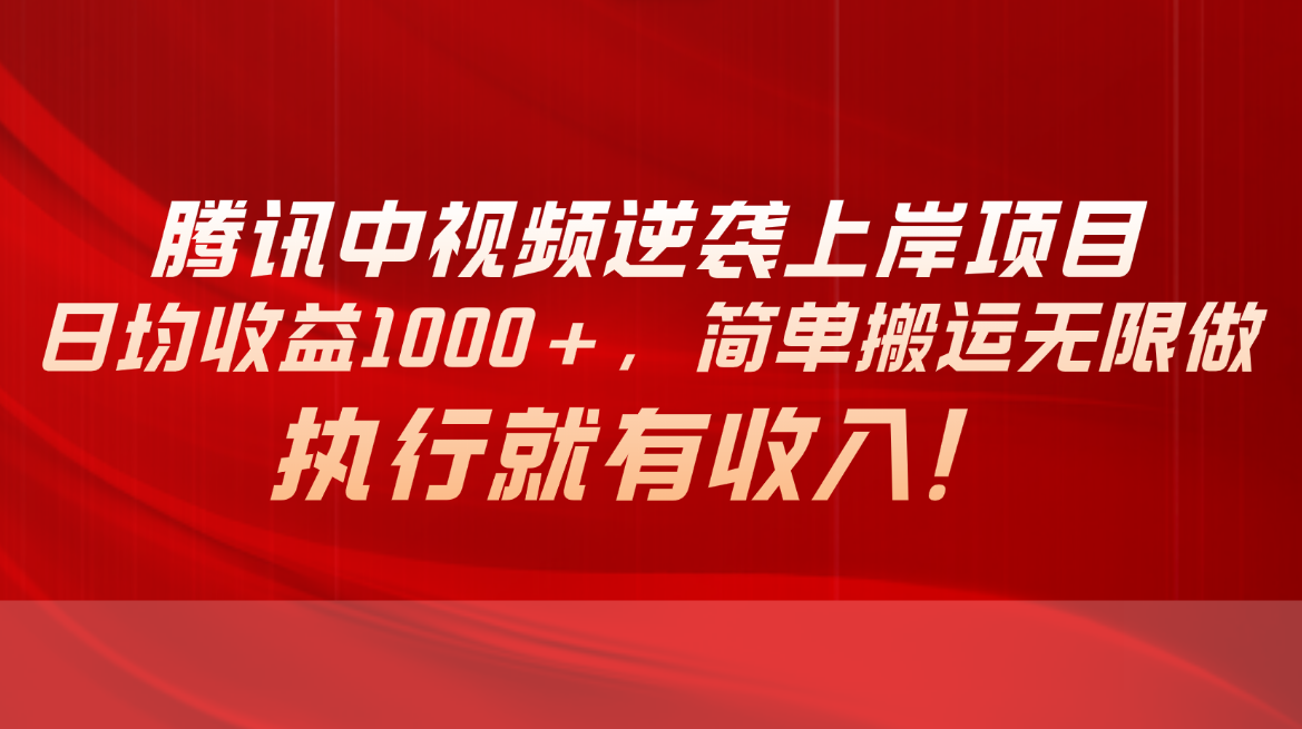 （10518期）腾讯中视频项目，日均收益1000+，简单搬运无限做，执行就有收入-黑鲨创业网