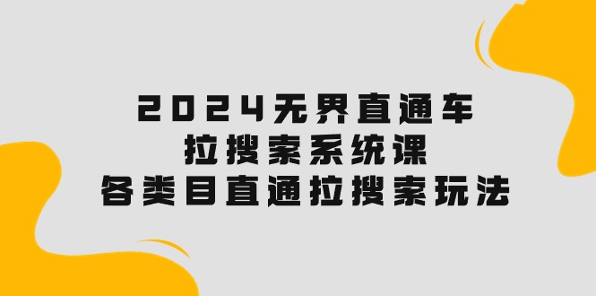 （10508期）2024无界直通车·拉搜索系统课：各类目直通车 拉搜索玩法！-黑鲨创业网