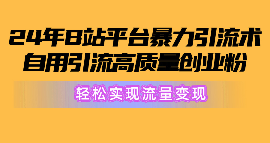 （10500期）2024年B站平台暴力引流术，自用引流高质量创业粉，轻松实现流量变现！-黑鲨创业网