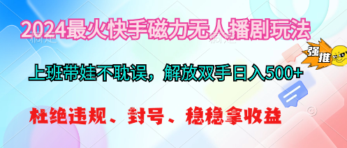 （10481期）2024最火快手磁力无人播剧玩法，解放双手日入500+-黑鲨创业网